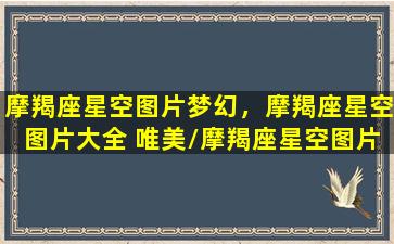 摩羯座星空图片梦幻，摩羯座星空图片大全 唯美/摩羯座星空图片梦幻，摩羯座星空图片大全 唯美-我的网站